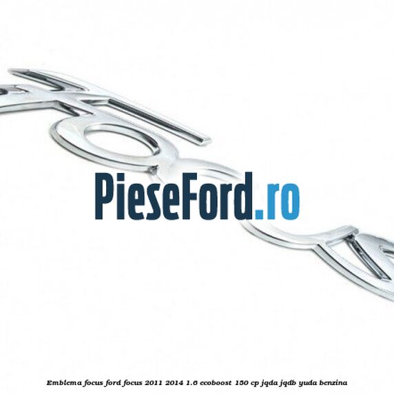 Emblema Focus Ford Focus 2011-2014 1.6 EcoBoost 150 cp JQDA, JQDB, YUDA benzina