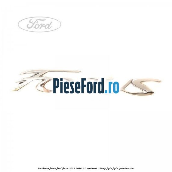 Emblema Focus Ford Focus 2011-2014 1.6 EcoBoost 150 cp JQDA, JQDB, YUDA benzina