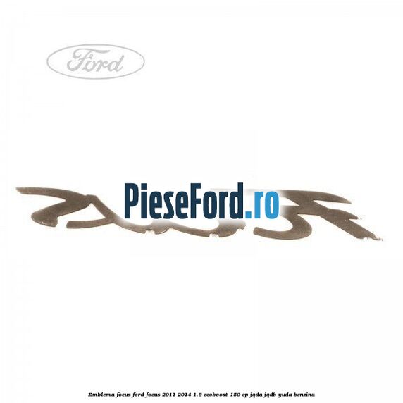 Emblema Focus Ford Focus 2011-2014 1.6 EcoBoost 150 cp JQDA, JQDB, YUDA benzina