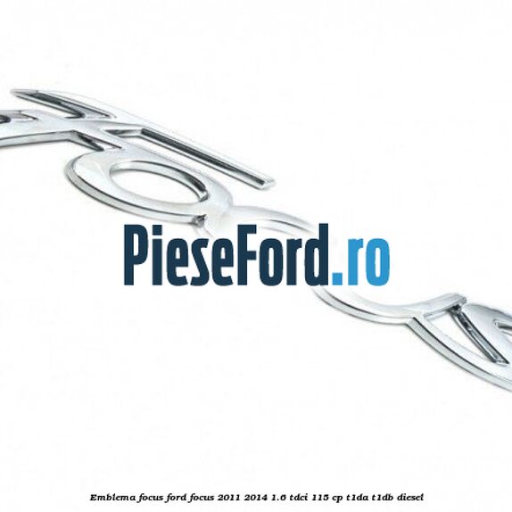 Emblema Focus Ford Focus 2011-2014 1.6 TDCi 115 cp T1DA, T1DB diesel