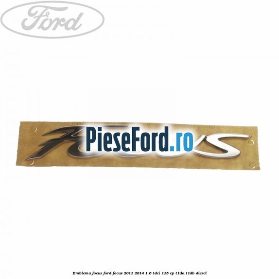 Emblema Focus Ford Focus 2011-2014 1.6 TDCi 115 cp T1DA, T1DB diesel