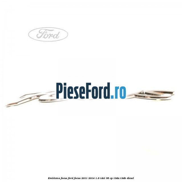 Emblema Focus Ford Focus 2011-2014 1.6 TDCi 95 cp T3DA, T3DB diesel