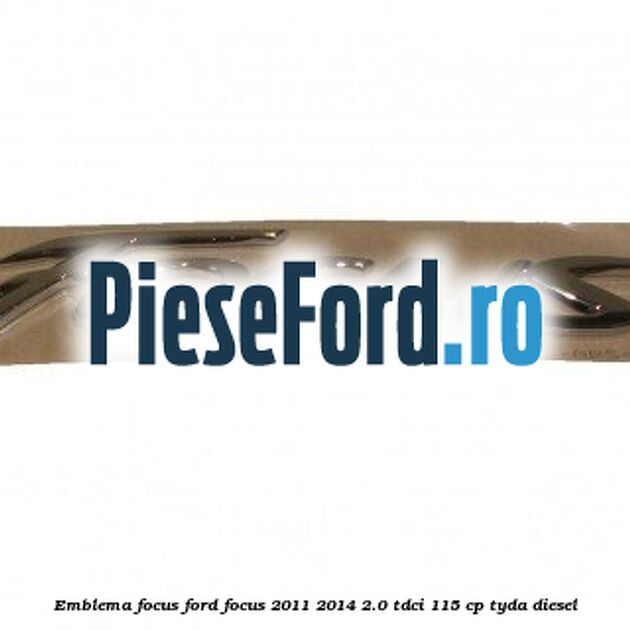 Emblema Focus Ford Focus 2011-2014 2.0 TDCi 115 cp Emblema Focus Ford Focus 2011-2014 2.0 TDCi 115 cp TYDA diesel