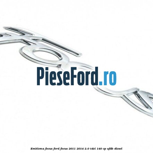 Emblema Focus Ford Focus 2011-2014 2.0 TDCi 140 cp Emblema Focus Ford Focus 2011-2014 2.0 TDCi 140 cp UFDB diesel
