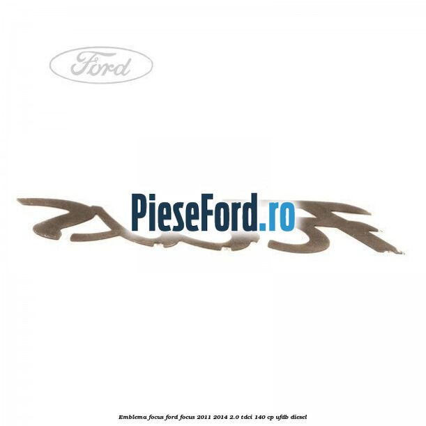 Emblema Focus Ford Focus 2011-2014 2.0 TDCi 140 cp Emblema Focus Ford Focus 2011-2014 2.0 TDCi 140 cp UFDB diesel