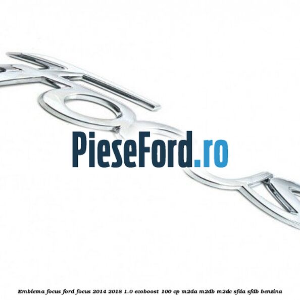 Emblema Focus Ford Focus 2014-2018 1.0 EcoBoost 100 cp Emblema Focus Ford Focus 2014-2018 1.0 EcoBoost 100 cp M2DA, M2DB, M2DC, SFDA, SFDB benzina