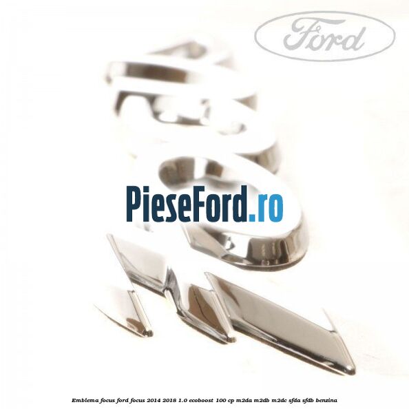 Emblema Focus Ford Focus 2014-2018 1.0 EcoBoost 100 cp Emblema Focus Ford Focus 2014-2018 1.0 EcoBoost 100 cp M2DA, M2DB, M2DC, SFDA, SFDB benzina