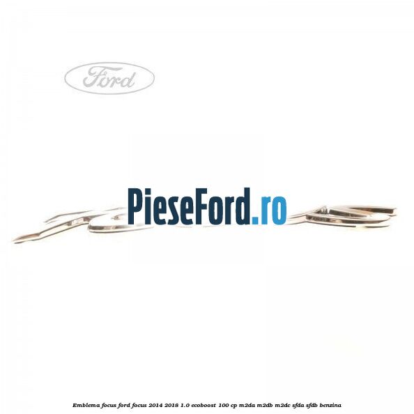 Emblema Focus Ford Focus 2014-2018 1.0 EcoBoost 100 cp Emblema Focus Ford Focus 2014-2018 1.0 EcoBoost 100 cp M2DA, M2DB, M2DC, SFDA, SFDB benzina