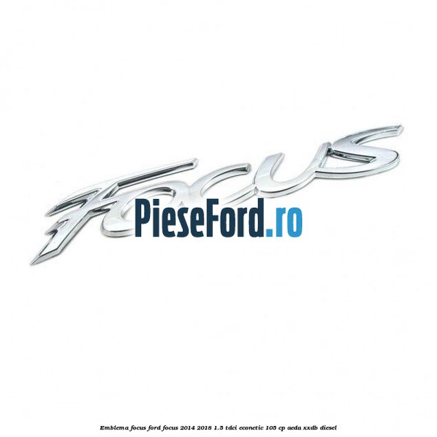 Emblema Focus Ford Focus 2014-2018 1.5 TDCi ECOnetic 105 cp AEDA, XXDB diesel