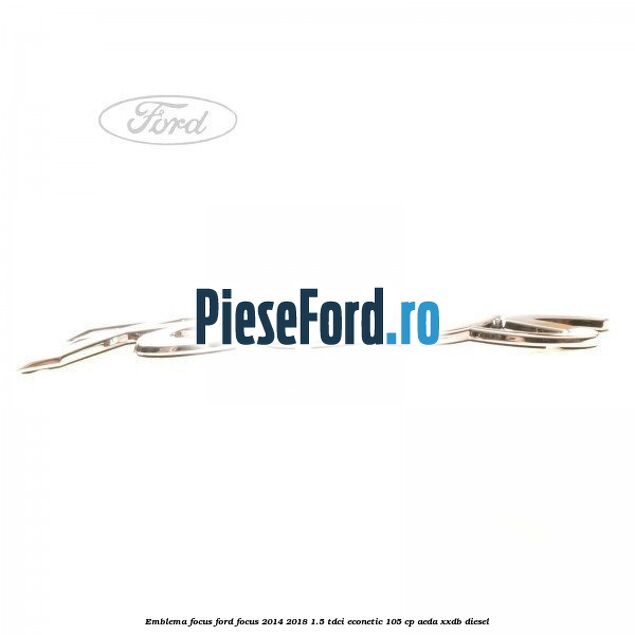 Emblema Focus Ford Focus 2014-2018 1.5 TDCi ECOnetic 105 cp AEDA, XXDB diesel