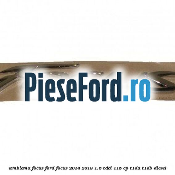 Emblema Focus Ford Focus 2014-2018 1.6 TDCi 115 cp Emblema Focus Ford Focus 2014-2018 1.6 TDCi 115 cp T1DA, T1DB diesel