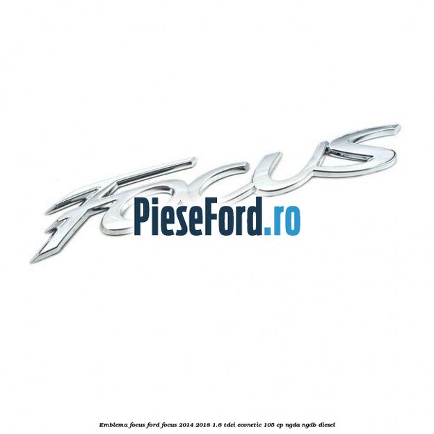 Emblema Focus Ford Focus 2014-2018 1.6 TDCi ECOnetic 105 cp NGDA, NGDB diesel