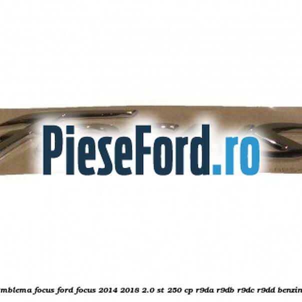 Emblema Focus Ford Focus 2014-2018 2.0 ST 250 cp R9DA, R9DB, R9DC, R9DD benzina