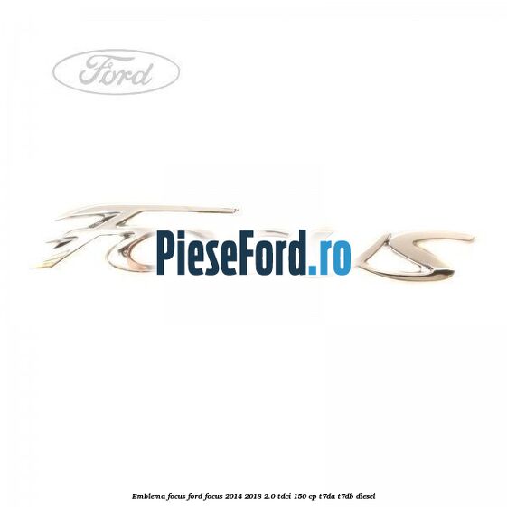 Emblema Focus Ford Focus 2014-2018 2.0 TDCi 150 cp T7DA, T7DB diesel
