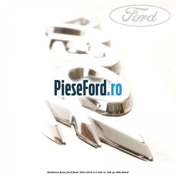 Emblema Focus Ford Focus 2014-2018 2.0 TDCi ST 185 cp T8DA diesel