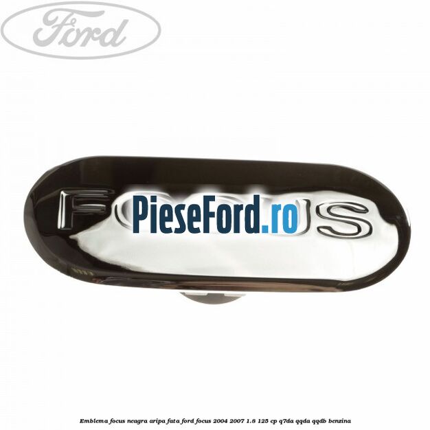 Emblema FOCUS neagra aripa fata Ford Focus 2004-2007 1.8 125 cp Q7DA, QQDA, QQDB benzina