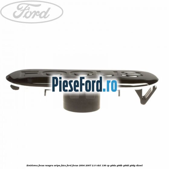 Emblema FOCUS neagra aripa fata Ford Focus 2004-2007 2.0 TDCi 136 cp Emblema FOCUS neagra aripa fata Ford Focus 2004-2007 2.0 TDCi 136 cp G6DA, G6DB, G6DD, G6DG diesel