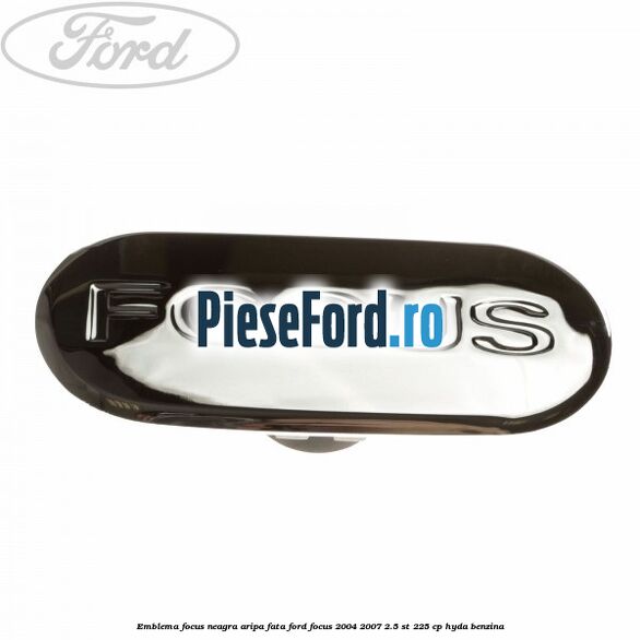 Emblema FOCUS neagra aripa fata Ford Focus 2004-2007 2.5 ST 225 cp HYDA benzina
