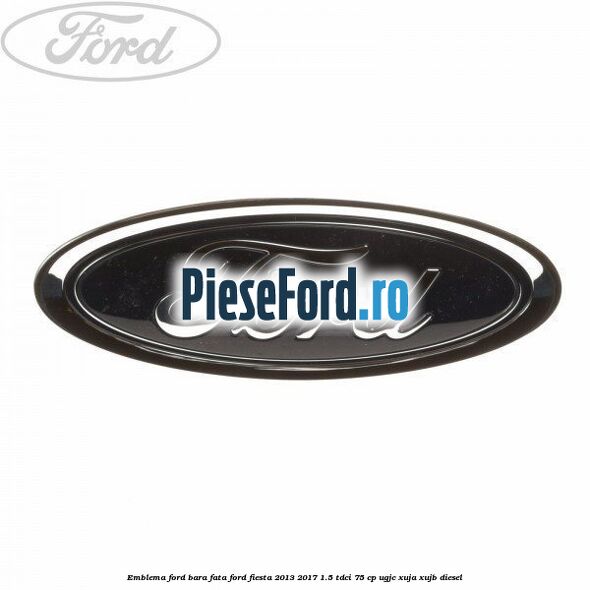 Emblema Ford bara fata Ford Fiesta 2013-2017 1.5 TDCi 75 cp