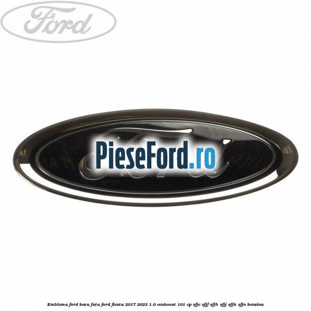 Emblema Ford bara fata Ford Fiesta 2017-2023 1.0 EcoBoost 101 cp Emblema Ford bara fata Ford Fiesta 2017-2023 1.0 EcoBoost 101 cp SFJE, SFJF, SFJH, SFJJ, SFJK, SFJN benzina
