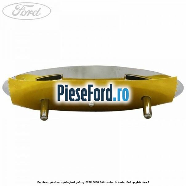 Emblema Ford bara fata Ford Galaxy 2015-2023 2.0 EcoBlue Bi-Turbo 240 cp Emblema Ford bara fata Ford Galaxy 2015-2023 2.0 EcoBlue Bi-Turbo 240 cp YLCB diesel