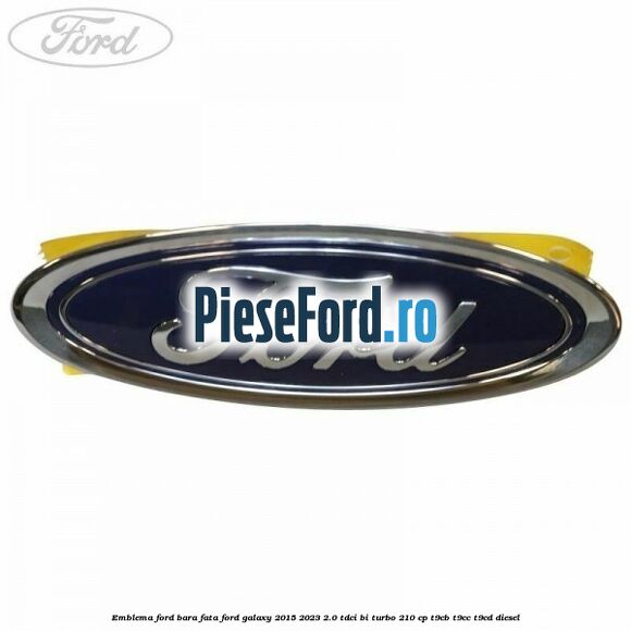 Emblema Ford bara fata Ford Galaxy 2015-2023 2.0 TDCi BI-Turbo 210 cp Emblema Ford bara fata Ford Galaxy 2015-2023 2.0 TDCi BI-Turbo 210 cp T9CB, T9CC, T9CD diesel