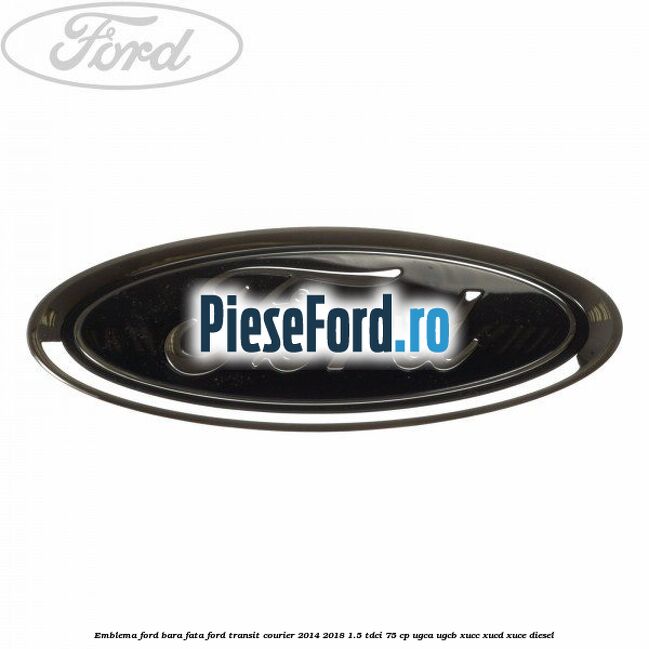 Emblema Ford bara fata Ford Transit Courier 2014-2018 1.5 TDCi 75 cp UGCA, UGCB, XUCC, XUCD, XUCE diesel