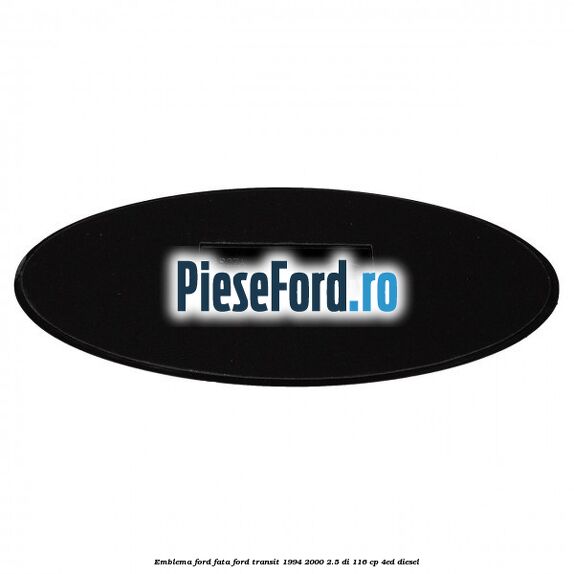 Emblema Ford fata Ford Transit 1994-2000 2.5 DI 116 cp Emblema Ford fata Ford Transit 1994-2000 2.5 DI 116 cp 4ED diesel