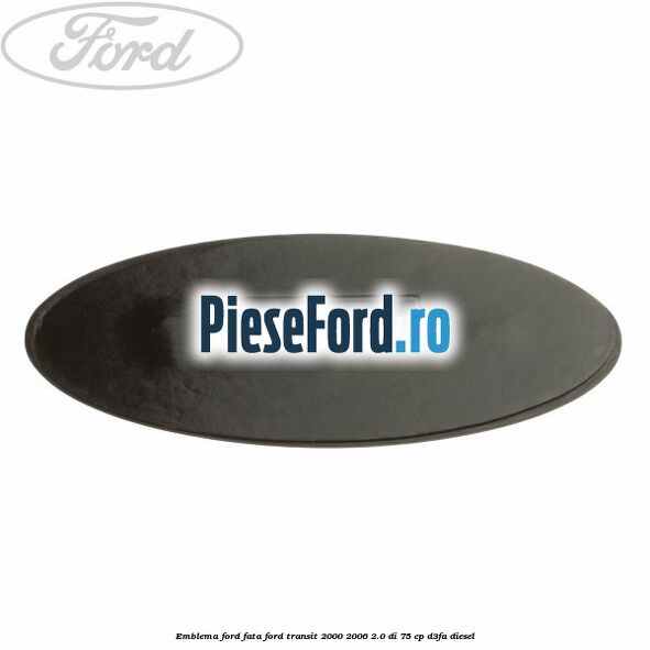 Emblema Ford fata Ford Transit 2000-2006 2.0 DI 75 cp Emblema Ford fata Ford Transit 2000-2006 2.0 DI 75 cp D3FA diesel