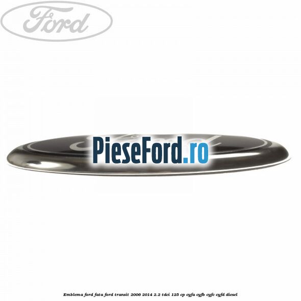 Emblema Ford fata Ford Transit 2006-2014 2.2 TDCi 125 cp CYFA, CYFB, CYFC, CYFD diesel
