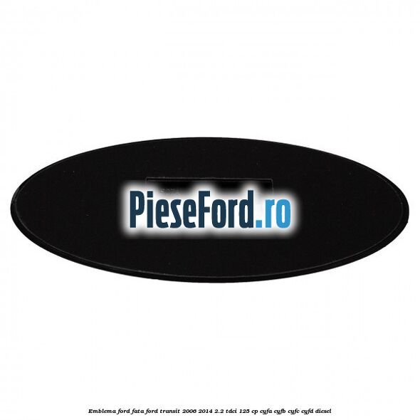 Emblema Ford fata Ford Transit 2006-2014 2.2 TDCi 125 cp CYFA, CYFB, CYFC, CYFD diesel