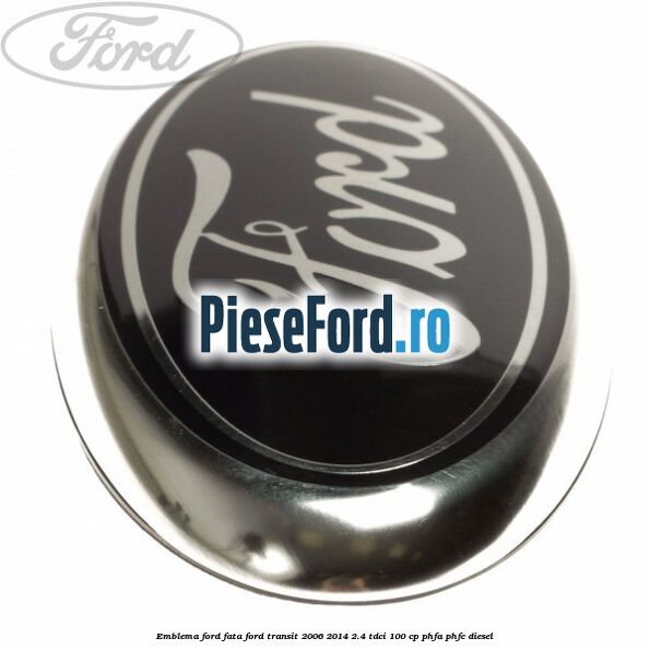 Emblema Ford fata Ford Transit 2006-2014 2.4 TDCi 100 cp PHFA, PHFC diesel