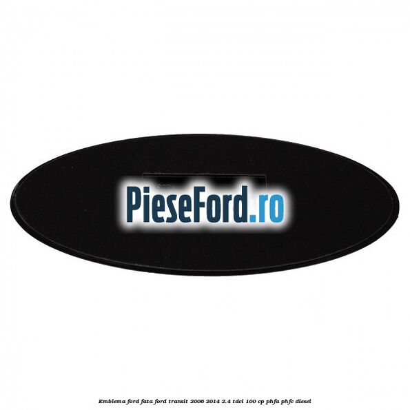 Emblema Ford fata Ford Transit 2006-2014 2.4 TDCi 100 cp PHFA, PHFC diesel