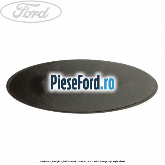 Emblema Ford fata Ford Transit 2006-2014 3.2 TDCi 200 cp SAFA, SAFB diesel