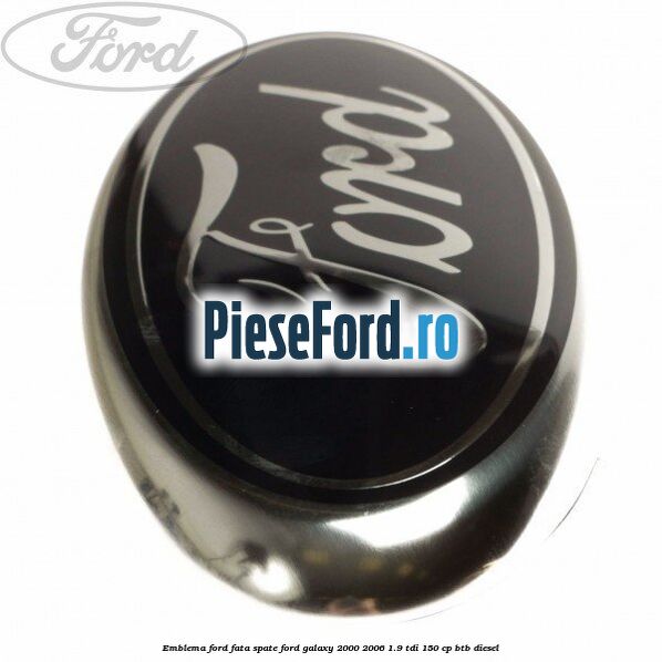 Emblema Ford fata/spate Ford Galaxy 2000-2006 1.9 TDI 150 cp BTB diesel