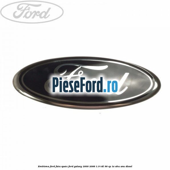 Emblema Ford fata/spate Ford Galaxy 2000-2006 1.9 TDI 90 cp 1Z, AHU, ANU diesel