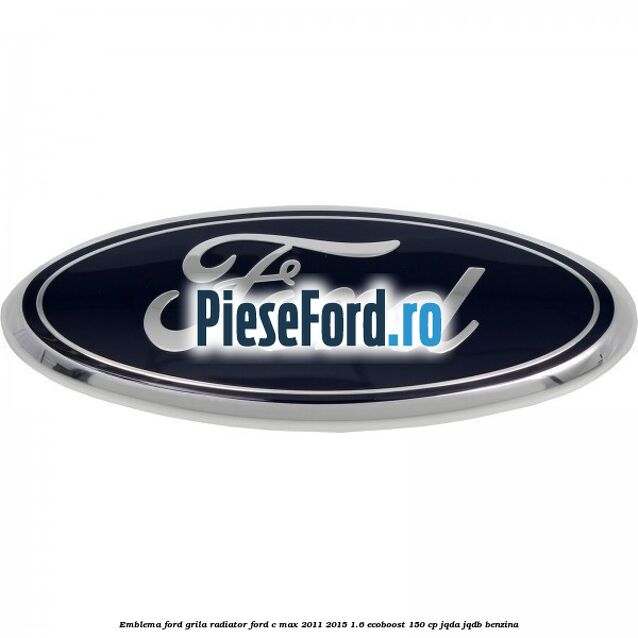 Emblema Ford grila radiator Ford C-Max 2011-2015 1.6 EcoBoost 150 cp JQDA, JQDB benzina