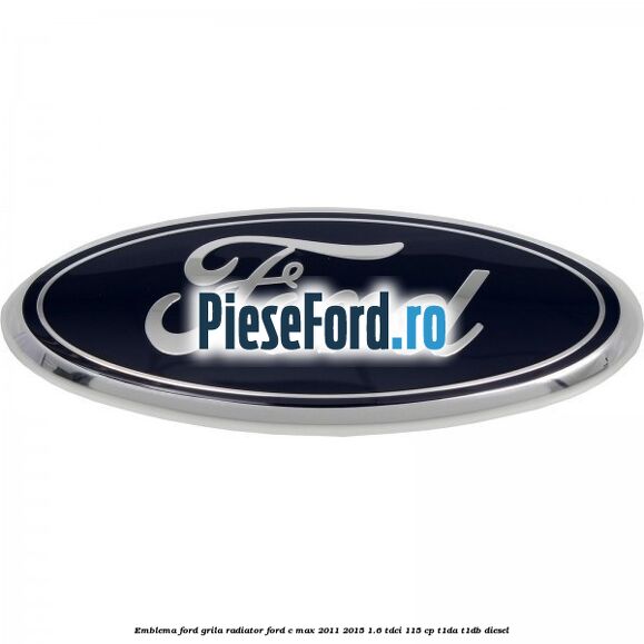 Emblema Ford grila radiator Ford C-Max 2011-2015 1.6 TDCi 115 cp T1DA, T1DB diesel