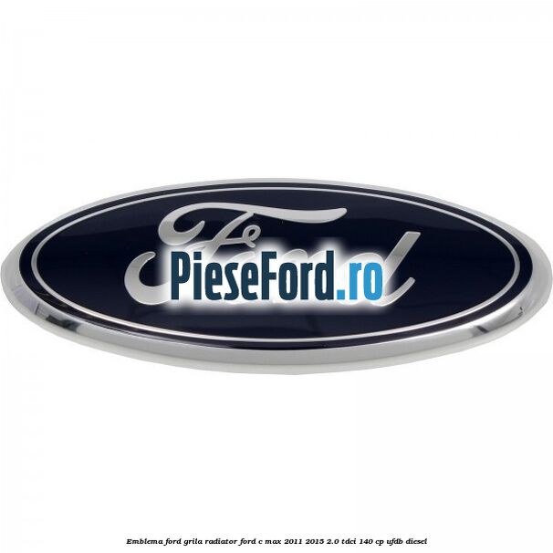 Emblema Ford grila radiator Ford C-Max 2011-2015 2.0 TDCi 140 cp Emblema Ford grila radiator Ford C-Max 2011-2015 2.0 TDCi 140 cp UFDB diesel