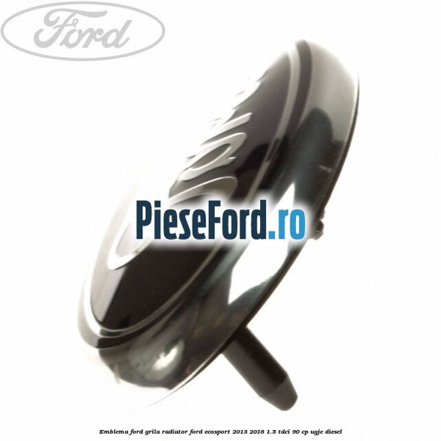 Emblema Ford grila radiator Ford EcoSport 2013-2018 1.5 TDCi 90 cp UGJE diesel