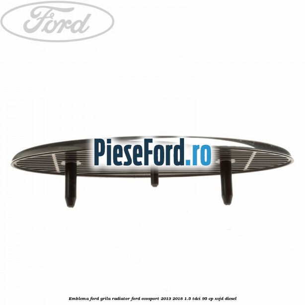 Emblema Ford grila radiator Ford EcoSport 2013-2018 1.5 TDCi 95 cp Emblema Ford grila radiator Ford EcoSport 2013-2018 1.5 TDCi 95 cp XVJD diesel