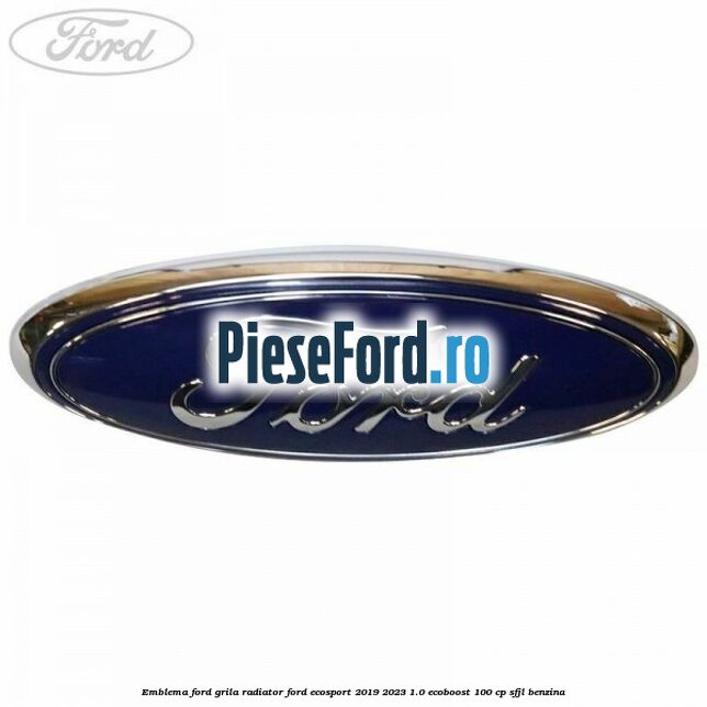 Emblema Ford grila radiator Ford EcoSport 2019-2023 1.0 EcoBoost 100 cp Emblema Ford grila radiator Ford EcoSport 2019-2023 1.0 EcoBoost 100 cp SFJL benzina