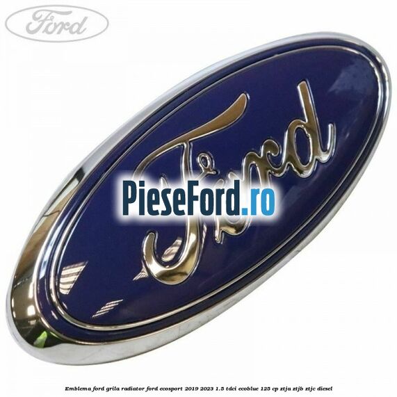 Emblema Ford grila radiator Ford EcoSport 2019-2023 1.5 TDCi EcoBlue 125 cp ZTJA, ZTJB, ZTJC diesel