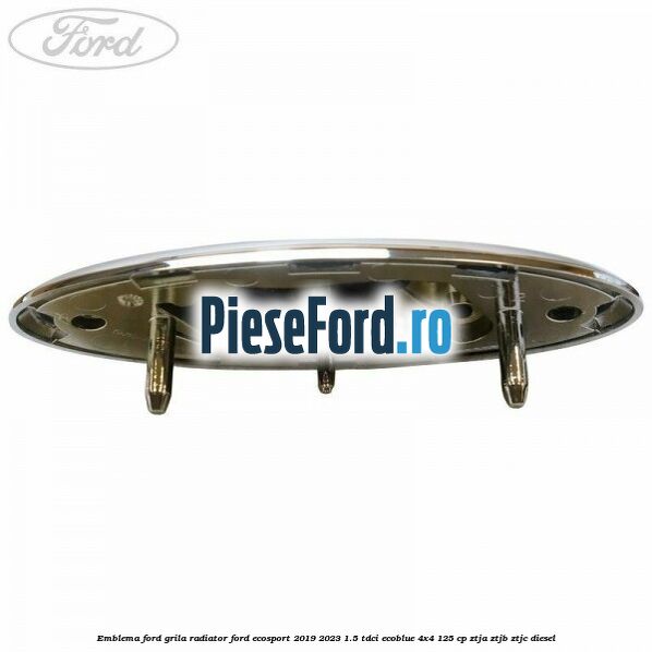 Emblema Ford grila radiator Ford EcoSport 2019-2023 1.5 TDCi EcoBlue 4x4 125 cp ZTJA, ZTJB, ZTJC diesel