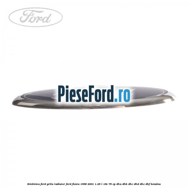 Emblema Ford, grila radiator Ford Fiesta 1996-2001 1.25 i 16V 75 cp Emblema Ford, grila radiator Ford Fiesta 1996-2001 1.25 i 16V 75 cp DHA, DHB, DHC, DHD, DHE, DHF benzina
