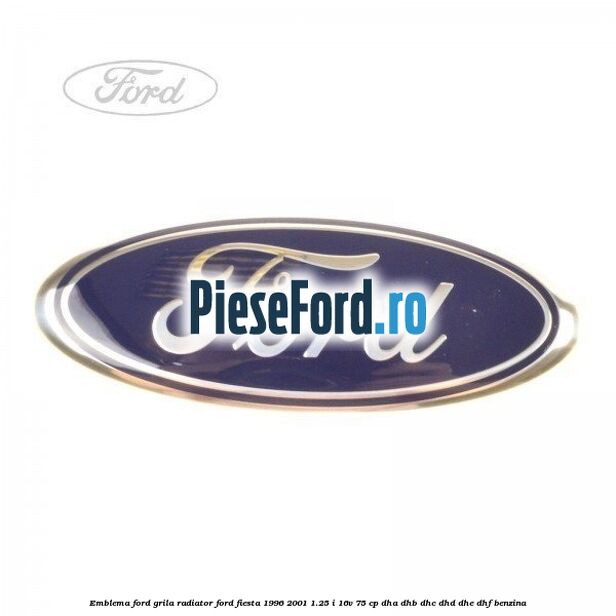 Emblema Ford grila radiator Ford Fiesta 1996-2001 1.25 i 16V 75 cp DHA, DHB, DHC, DHD, DHE, DHF benzina