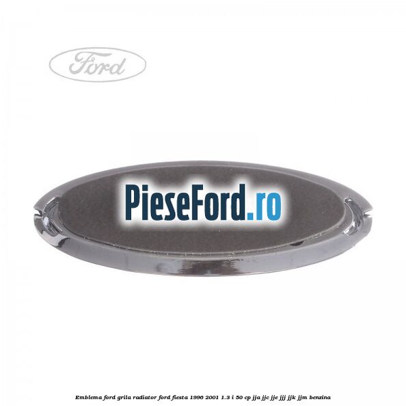 Emblema Ford, grila radiator Ford Fiesta 1996-2001 1.3 i 50 cp Emblema Ford, grila radiator Ford Fiesta 1996-2001 1.3 i 50 cp JJA, JJC, JJE, JJJ, JJK, JJM benzina