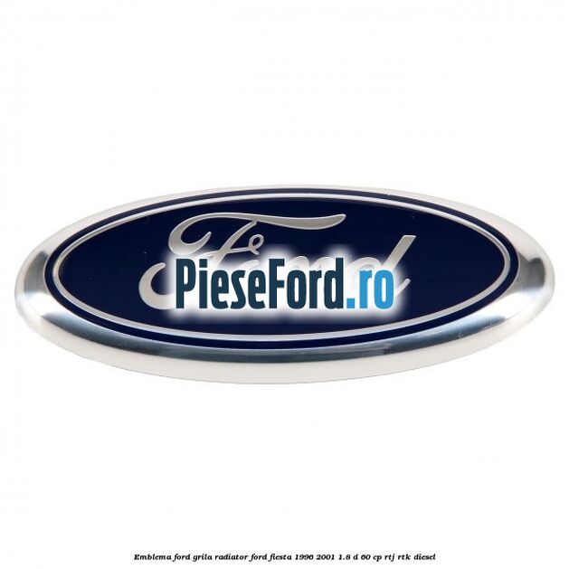 Emblema Ford grila radiator Ford Fiesta 1996-2001 1.8 D 60 cp RTJ, RTK diesel