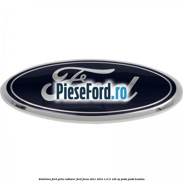 Emblema Ford grila radiator Ford Focus 2011-2014 1.6 Ti 125 cp Emblema Ford grila radiator Ford Focus 2011-2014 1.6 Ti 125 cp PNDA, PNDD benzina