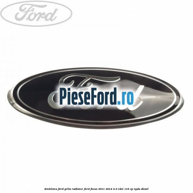 Emblema Ford grila radiator Ford Focus 2011-2014 2.0 TDCi 115 cp TYDA diesel